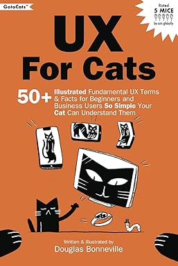 UX for Cats: 50+ Illustrated Fundamental UX Terms & Facts for Beginners and Business Users So Simple Your Cat Can Understand Them