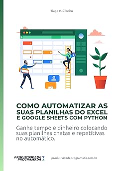 Como Automatizar as suas planilhas do Excel e Google Sheets com Python: Ganhe tempo e dinheiro colocando suas planilhas chatas e repetitivas no automático