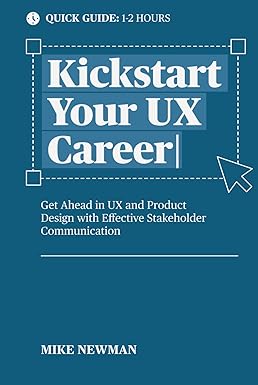 Kickstart Your UX Career: Get Ahead in UX and Product Design with Effective Stakeholder Communication (Quick Guide)
