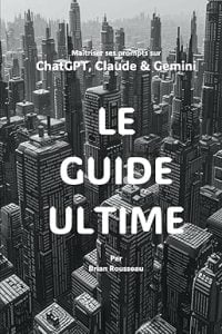 Maîtriser ses prompts sur ChatGPT, Claude & Gemini : LE GUIDE ULTIME.