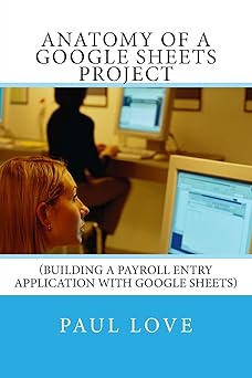 Anatomy of a Google Sheets Project: (Building a Payroll Entry Application with Google Sheets)