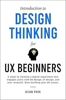 Introduction to Design Thinking for UX Beginners: 5 Steps to Creating a Digital Experience That Engages Users with UX Design, UI Design, and User Research. ... Building Your UX Career. (English Edition)