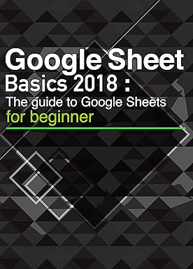 Google Sheets Basics 2018: The quick guide to Google Sheets [Unofficial].Use formats, functions, formulas, pivot tables, graphs, and many other functions conveniently! (English Edition)